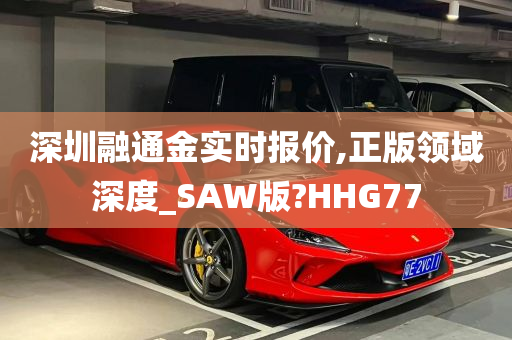 深圳融通金实时报价,正版领域深度_SAW版?HHG77