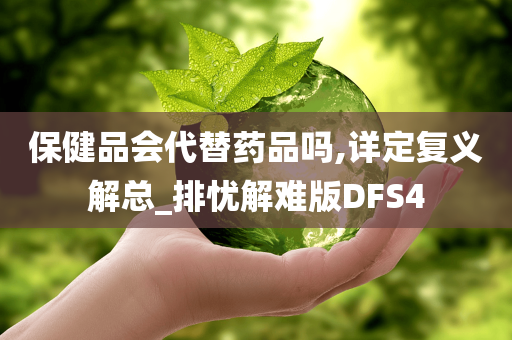 保健品会代替药品吗,详定复义解总_排忧解难版DFS4