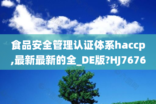 食品安全管理认证体系haccp,最新最新的全_DE版?HJ7676