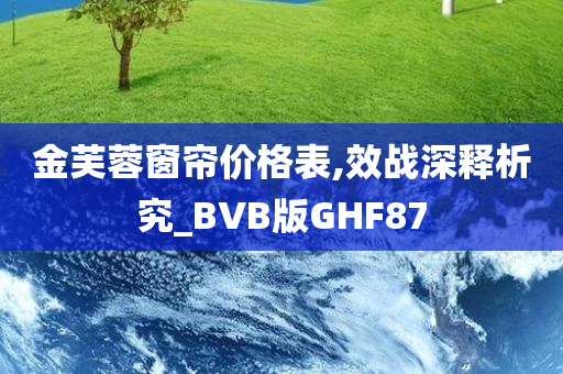 金芙蓉窗帘价格表,效战深释析究_BVB版GHF87