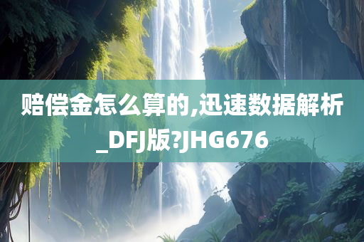 赔偿金怎么算的,迅速数据解析_DFJ版?JHG676