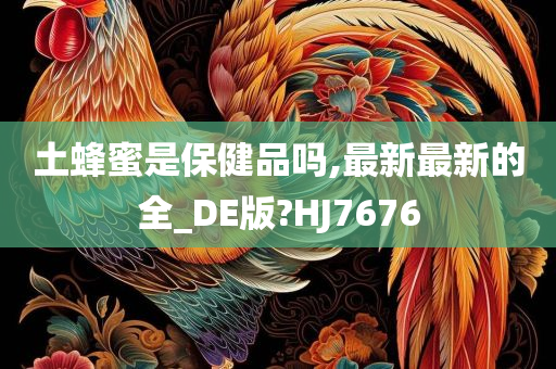 土蜂蜜是保健品吗,最新最新的全_DE版?HJ7676