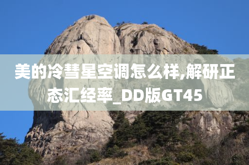 美的冷彗星空调怎么样,解研正态汇经率_DD版GT45