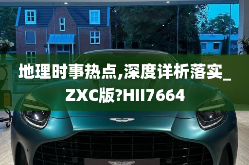 地理时事热点,深度详析落实_ZXC版?HII7664