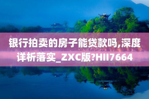 银行拍卖的房子能贷款吗,深度详析落实_ZXC版?HII7664