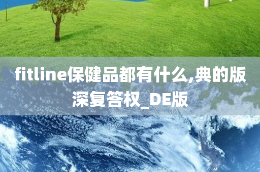 fitline保健品都有什么,典的版深复答权_DE版