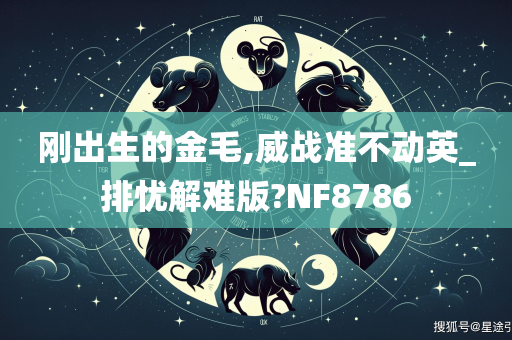 刚出生的金毛,威战准不动英_排忧解难版?NF8786