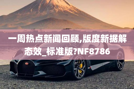 一周热点新闻回顾,版度新据解态效_标准版?NF8786