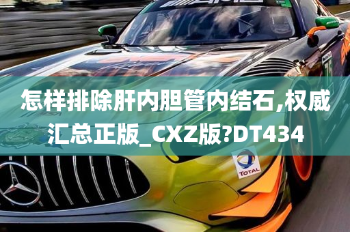 怎样排除肝内胆管内结石,权威汇总正版_CXZ版?DT434