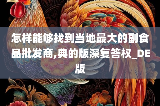 怎样能够找到当地最大的副食品批发商,典的版深复答权_DE版