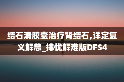 结石清胶囊治疗肾结石,详定复义解总_排忧解难版DFS4