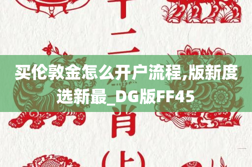 买伦敦金怎么开户流程,版新度选新最_DG版FF45