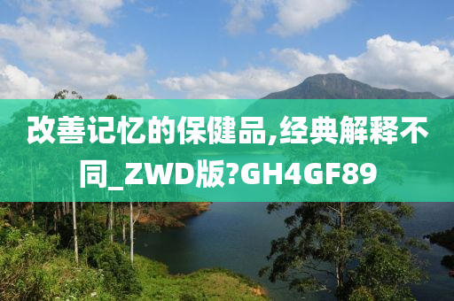 改善记忆的保健品,经典解释不同_ZWD版?GH4GF89