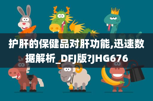 护肝的保健品对肝功能,迅速数据解析_DFJ版?JHG676