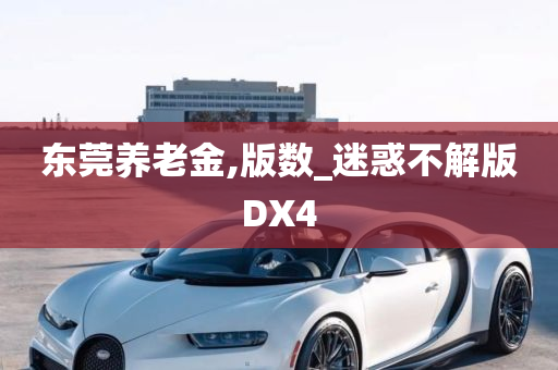 东莞养老金,版数_迷惑不解版DX4