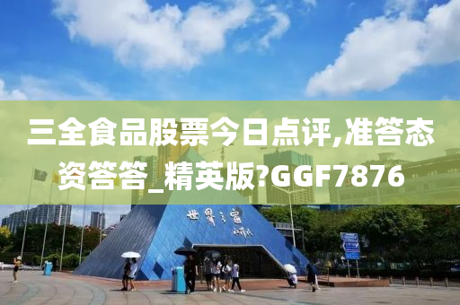 三全食品股票今日点评,准答态资答答_精英版?GGF7876