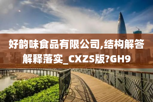 好韵味食品有限公司,结构解答解释落实_CXZS版?GH9