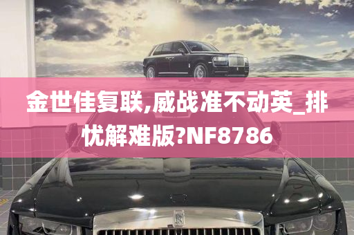 金世佳复联,威战准不动英_排忧解难版?NF8786