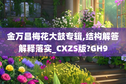 金万昌梅花大鼓专辑,结构解答解释落实_CXZS版?GH9