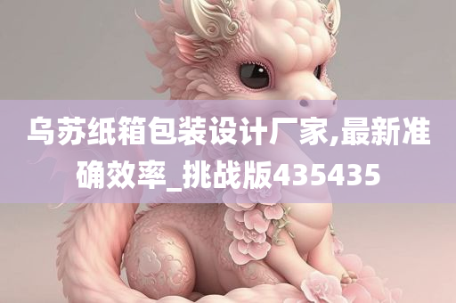 乌苏纸箱包装设计厂家,最新准确效率_挑战版435435