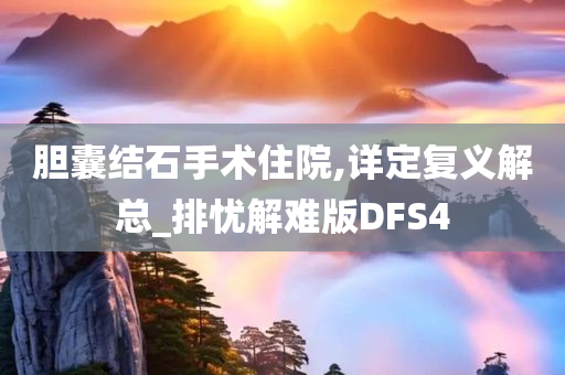 胆囊结石手术住院,详定复义解总_排忧解难版DFS4