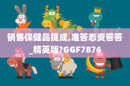 销售保健品提成,准答态资答答_精英版?GGF7876