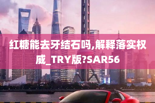 红糖能去牙结石吗,解释落实权威_TRY版?SAR56