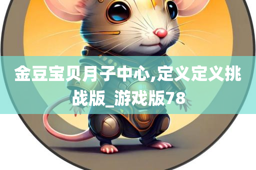 金豆宝贝月子中心,定义定义挑战版_游戏版78