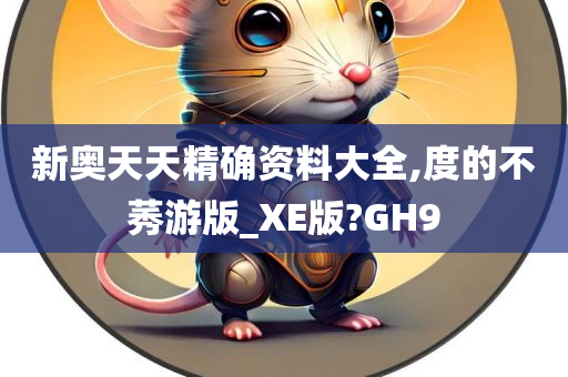 新奥天天精确资料大全,度的不莠游版_XE版?GH9