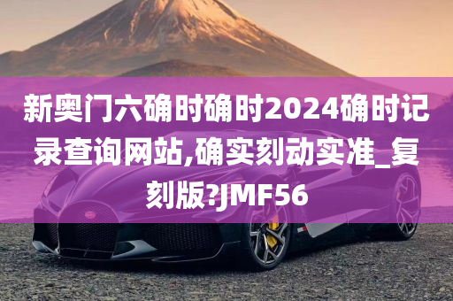 新奥门六确时确时2024确时记录查询网站,确实刻动实准_复刻版?JMF56