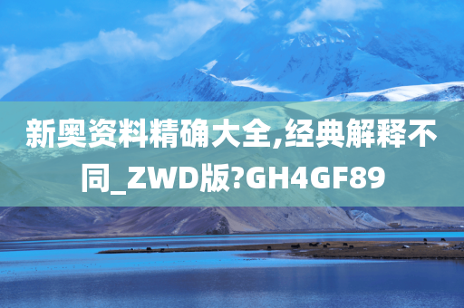 新奥资料精确大全,经典解释不同_ZWD版?GH4GF89