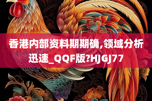 香港内部资料期期确,领域分析迅速_QQF版?HJGJ77