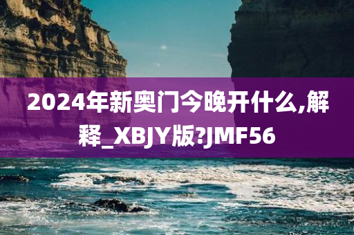 2024年新奥门今晚开什么,解释_XBJY版?JMF56