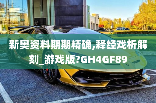 新奥资料期期精确,释经戏析解刻_游戏版?GH4GF89