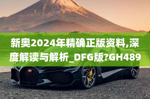 新奥2024年精确正版资料,深度解读与解析_DFG版?GH489