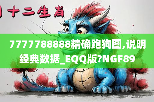 7777788888精确跑狗图,说明经典数据_EQQ版?NGF89