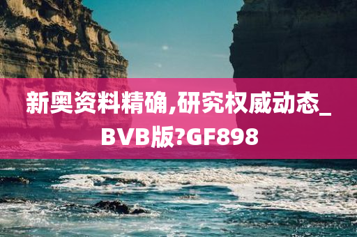 新奥资料精确,研究权威动态_BVB版?GF898