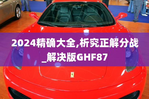 2024精确大全,析究正解分战_解决版GHF87