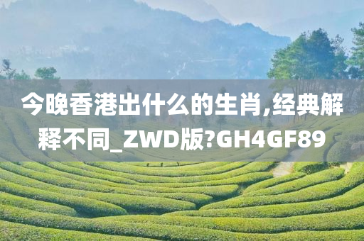 今晚香港出什么的生肖,经典解释不同_ZWD版?GH4GF89