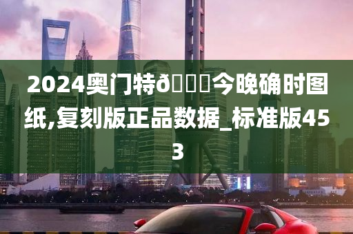 2024奥门特🐎今晚确时图纸,复刻版正品数据_标准版453