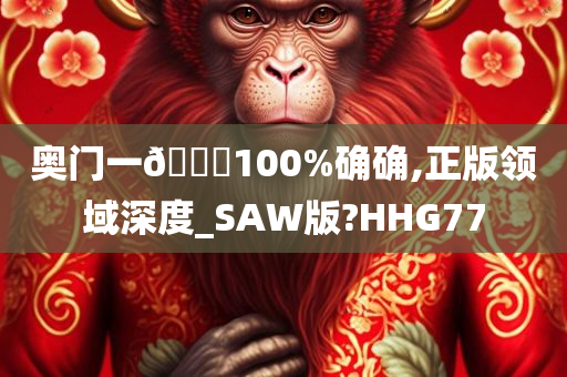 奥门一🐎100%确确,正版领域深度_SAW版?HHG77