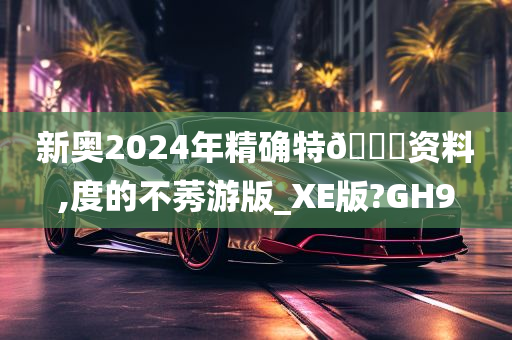 新奥2024年精确特🐎资料,度的不莠游版_XE版?GH9