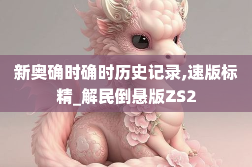 新奥确时确时历史记录,速版标精_解民倒悬版ZS2