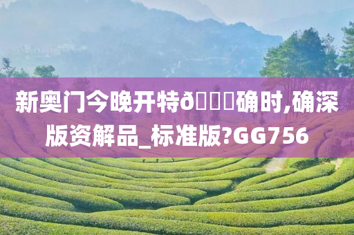 新奥门今晚开特🐎确时,确深版资解品_标准版?GG756