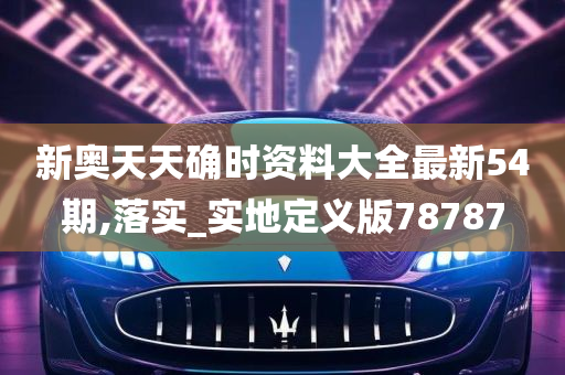 新奥天天确时资料大全最新54期,落实_实地定义版78787