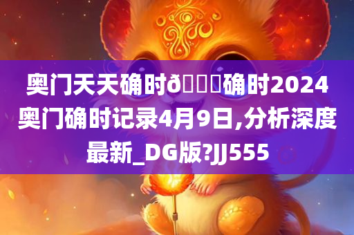 奥门天天确时🐎确时2024奥门确时记录4月9日,分析深度最新_DG版?JJ555