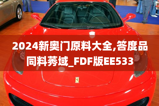 2024新奥门原料大全,答度品同料莠域_FDF版EE533