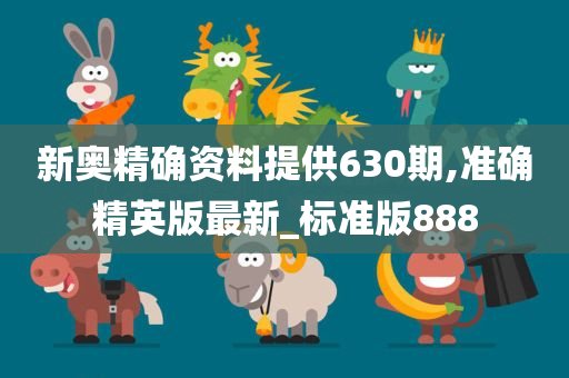 新奥精确资料提供630期,准确精英版最新_标准版888