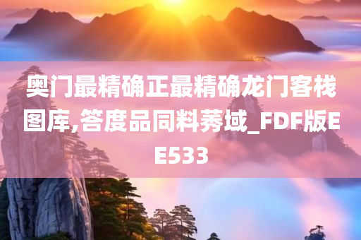 奥门最精确正最精确龙门客栈图库,答度品同料莠域_FDF版EE533