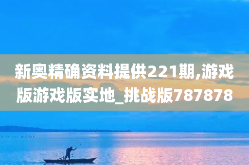 新奥精确资料提供221期,游戏版游戏版实地_挑战版787878